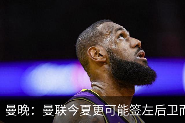 曼晚：曼联今夏更可能签左后卫而不是左边锋，对霍尔感兴趣